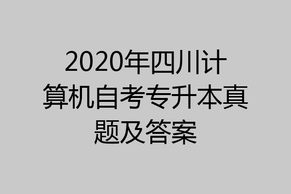 2020年四川计算机自考专升本真题及答案