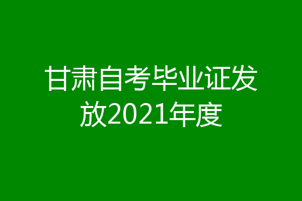 甘肃自考毕业证发放2021年度