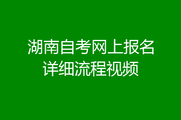 湖南自考网上报名详细流程视频