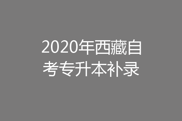 2020年西藏自考专升本补录