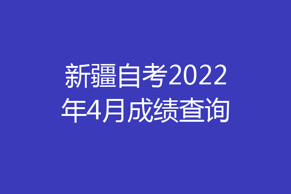 新疆自考2022年4月成绩查询