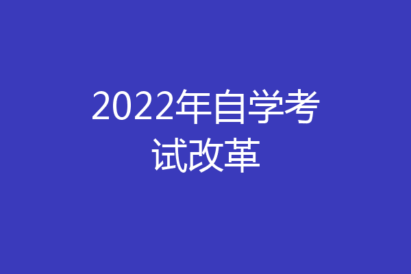 2022年自学考试改革