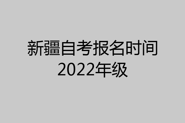 新疆自考报名时间2022年级