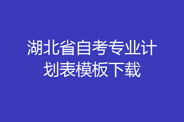 湖北省自考专业计划表模板下载