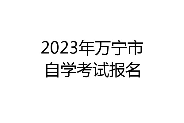 2023年万宁市自学考试报名