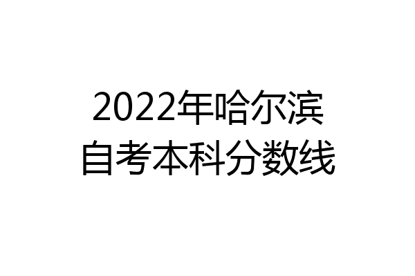 2022年哈尔滨自考本科分数线