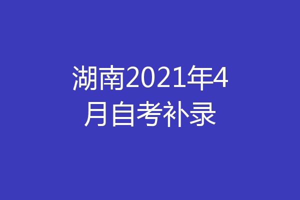 湖南2021年4月自考补录