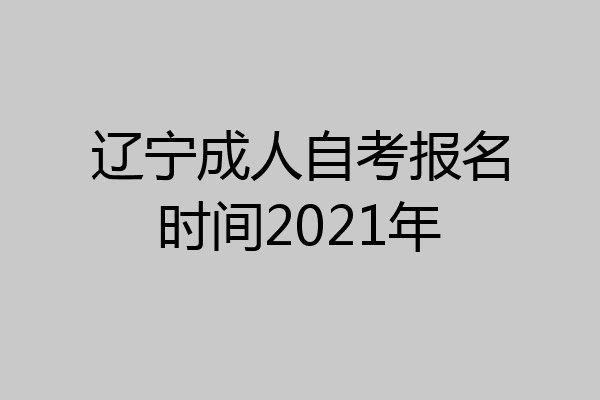 辽宁成人自考报名时间2021年
