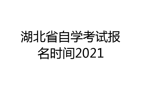 湖北省自学考试报名时间2021