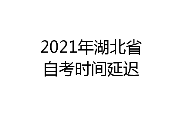 2021年湖北省自考时间延迟