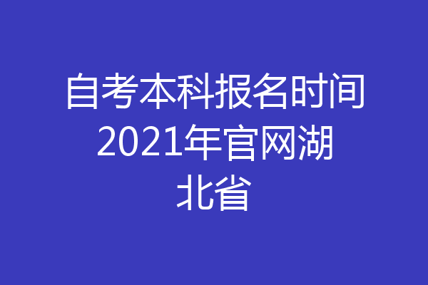 自考本科报名时间2021年官网湖北省
