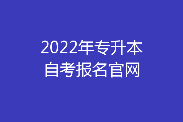 2022年专升本自考报名官网