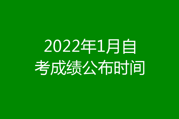 2022年1月自考成绩公布时间