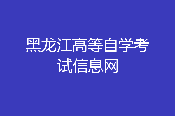 黑龙江高等自学考试信息网