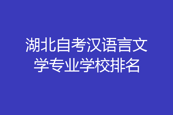 湖北自考汉语言文学专业学校排名