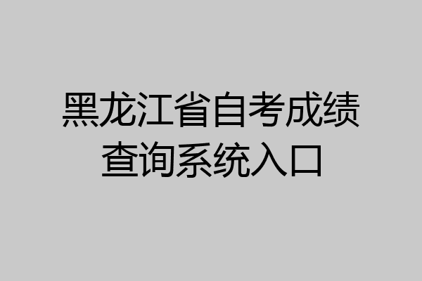 黑龙江省自考成绩查询系统入口