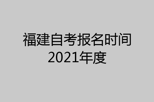 福建自考报名时间2021年度