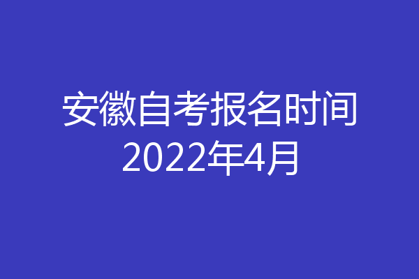 安徽自考报名时间2022年4月