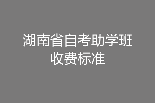 湖南省自考助学班收费标准