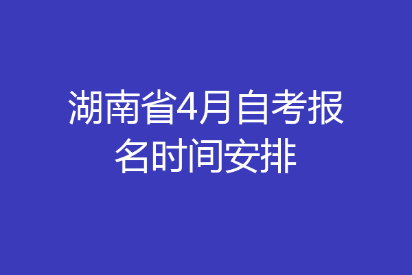 湖南省4月自考报名时间安排