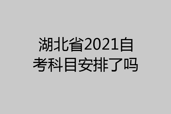 湖北省2021自考科目安排了吗