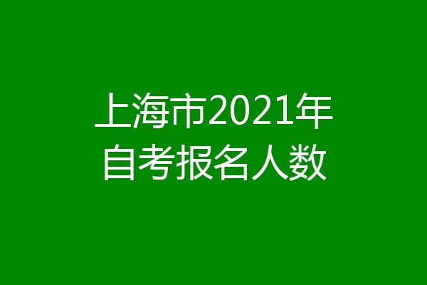 上海市2021年自考报名人数