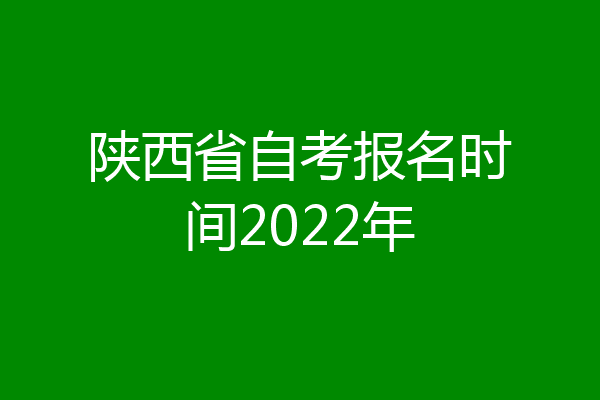 陕西省自考报名时间2022年