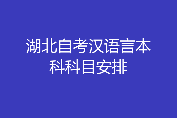 湖北自考汉语言本科科目安排