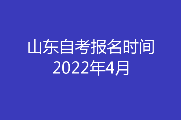 山东自考报名时间2022年4月