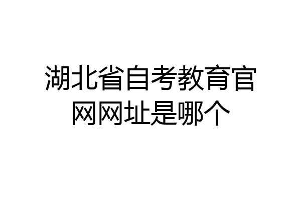 湖北省自考教育官网网址是哪个