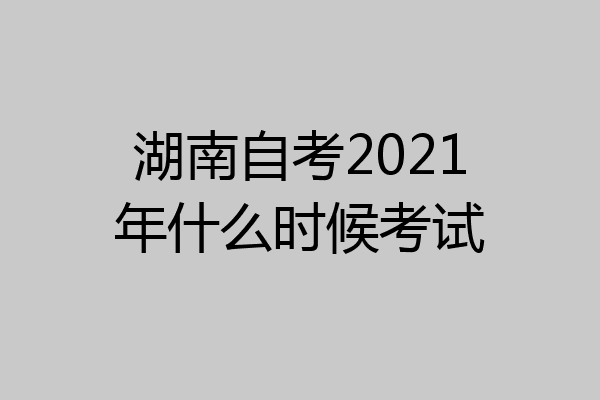 湖南自考2021年什么时候考试