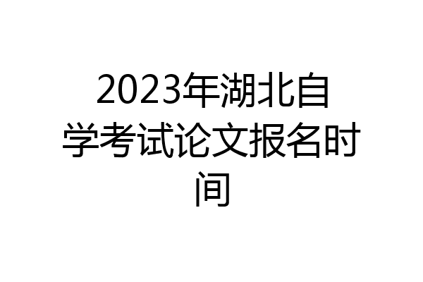 2023年湖北自学考试论文报名时间