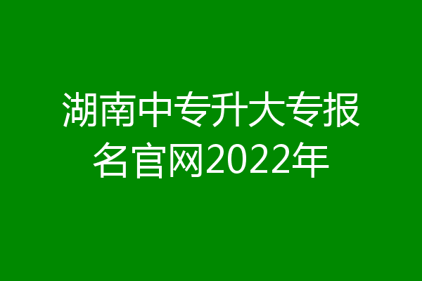 湖南中专升大专报名官网2022年