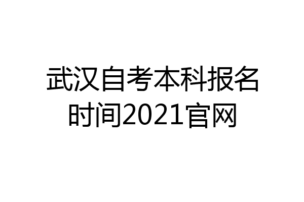 武汉自考本科报名时间2021官网