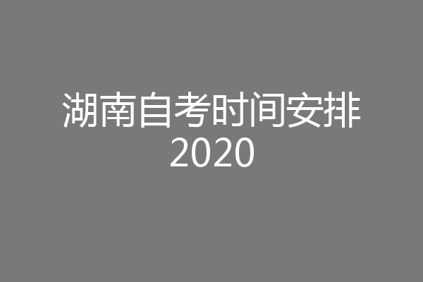 湖南自考时间安排2020