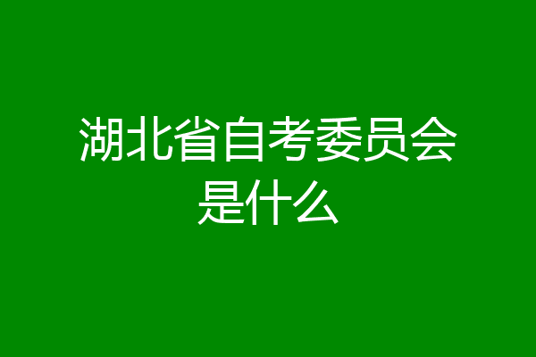 湖北省自考委员会是什么
