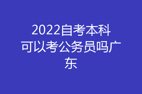 2022自考本科可以考公务员吗广东