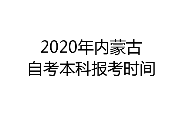 2020年内蒙古自考本科报考时间