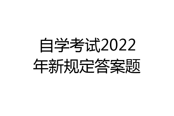 自学考试2022年新规定答案题