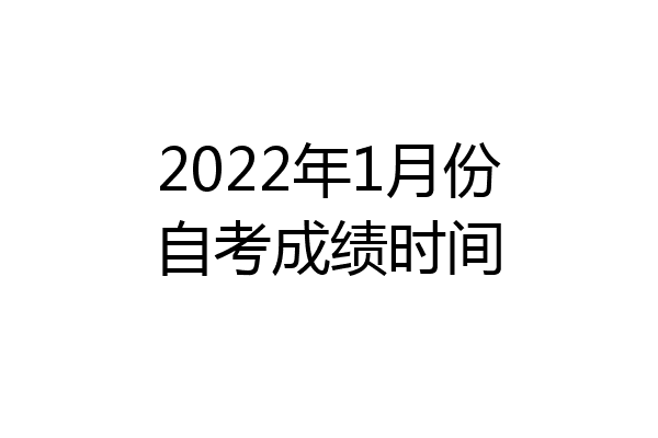 2022年1月份自考成绩时间
