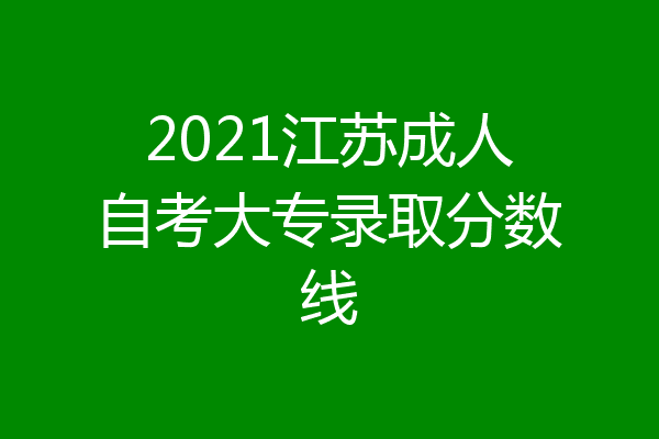 2021江苏成人自考大专录取分数线