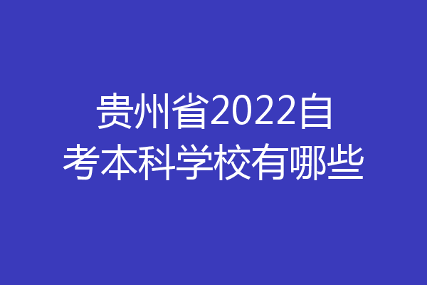 贵州省2022自考本科学校有哪些