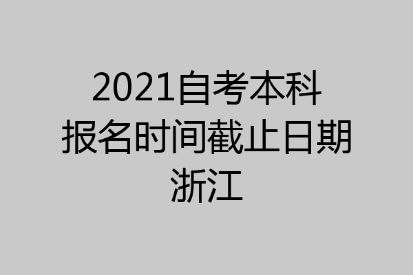 2021自考本科报名时间截止日期浙江