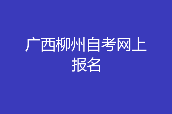 广西柳州自考网上报名