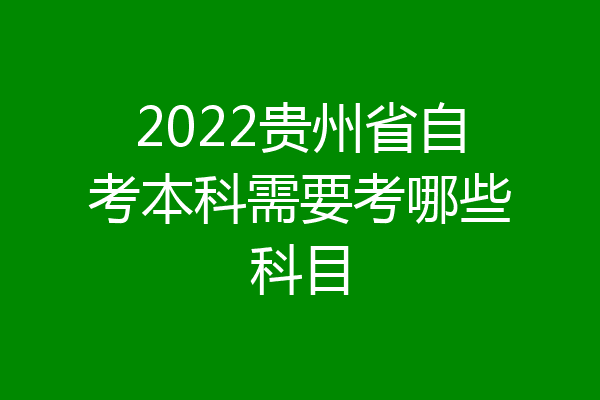 2022贵州省自考本科需要考哪些科目
