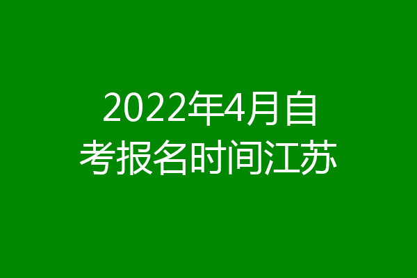 2022年4月自考报名时间江苏