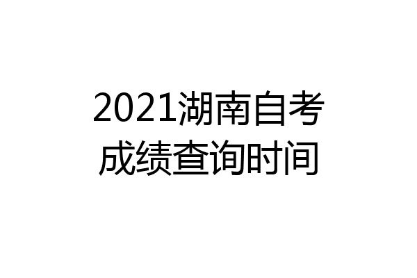 2021湖南自考成绩查询时间