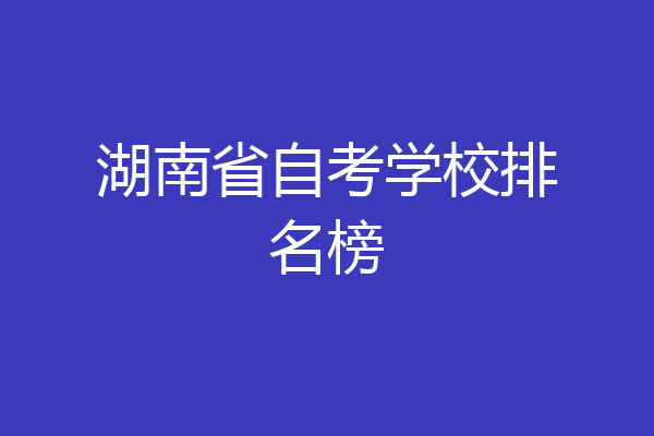 湖南省自考学校排名榜