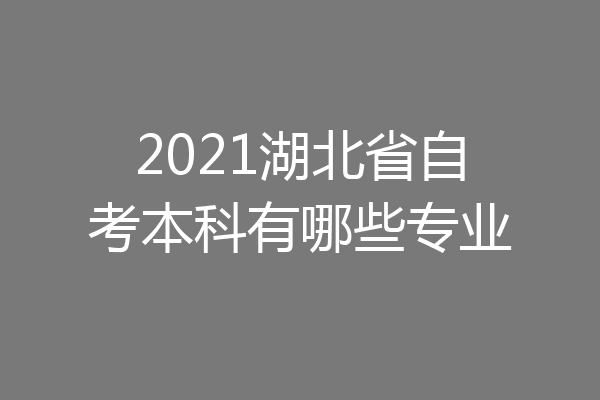 2021湖北省自考本科有哪些专业