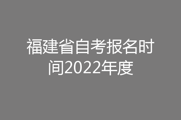 福建省自考报名时间2022年度